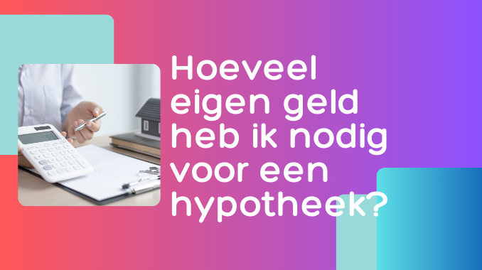 Hoeveel eigen geld heb ik nodig voor een hypotheek?