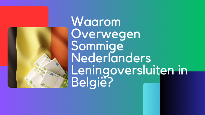 Waarom Overwegen Sommige Nederlanders Leningoversluiten in België?